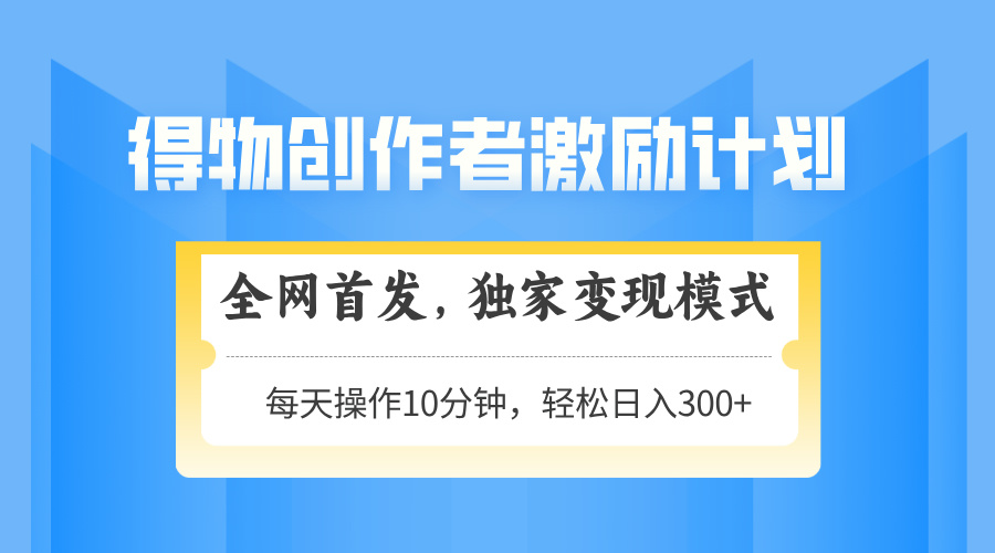 得物创作者激励，变现模式，轻松上手，日入300+可矩阵，可放大-七量思维