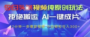 今日头条视频纯原创玩法,拒绝搬运,AI一键成片, 2分钟一条爆款视频,小白也能轻松日入3张+【揭秘】-七量思维