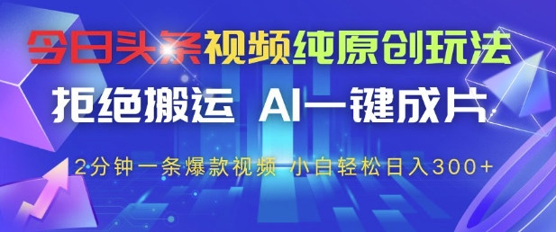 今日头条视频纯原创玩法，拒绝搬运，AI一键成片， 2分钟一条爆款视频，小白也能轻松日入3张+【揭秘】-七量思维