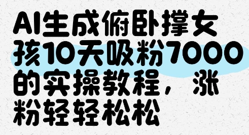 AI生成俯卧撑女孩，10天吸粉7000的实操教程，涨粉轻轻松松-七量思维
