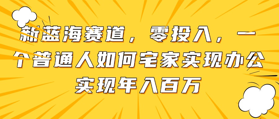 新蓝海赛道，零投入，一个普通人如何宅家办公实现年入百万-七量思维