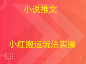 小说推文  小红搬运玩法实操-七量思维