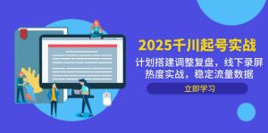 2025千川起号实战，计划搭建调整复盘，线下录屏热度实战，稳定流量数据-七量思维