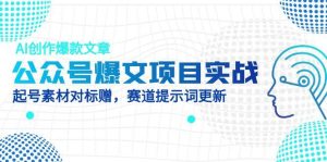 公众号爆文项目实战，AI创作爆款文章，起号素材对标赠(附赛道AI提示词-七量思维