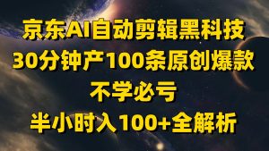 京东AI自动剪辑黑科技,30分钟产100条原创爆款,不学必亏!-七量思维