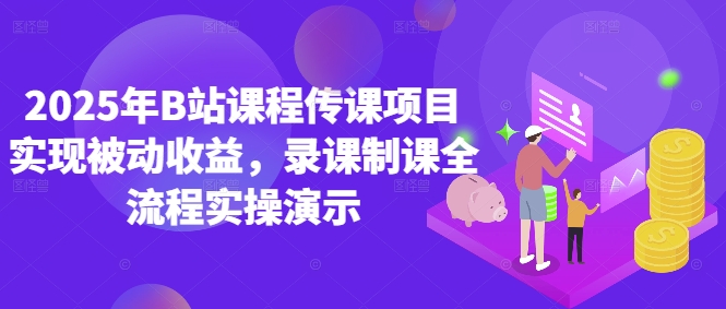 2025年B站课程传课项目实现被动收益，录课制课全流程实操演示-七量思维