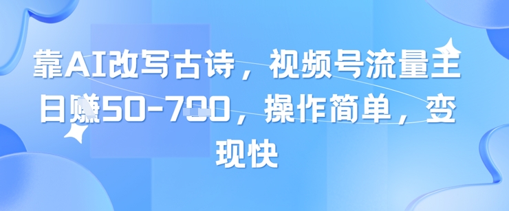 靠AI改写古诗，视频号流量主日入几张，操作简单，变现快-七量思维