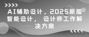 AI辅助设计,2025新版智能设计, 设计师工作解决方案-七量思维