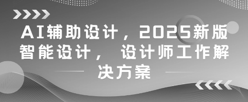 AI辅助设计，2025新版智能设计， 设计师工作解决方案-七量思维