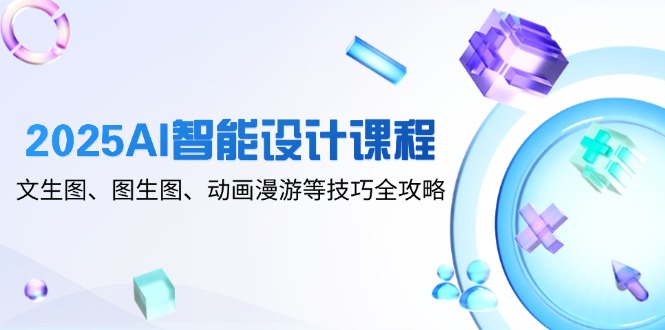 2025AI智能设计课程，文生图、图生图、动画漫游等技巧全攻略-七量思维