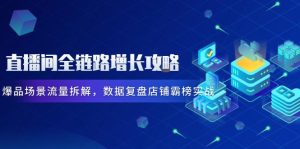 直播间全链路增长攻略，爆品场景流量拆解，数据复盘店铺霸榜实战-七量思维