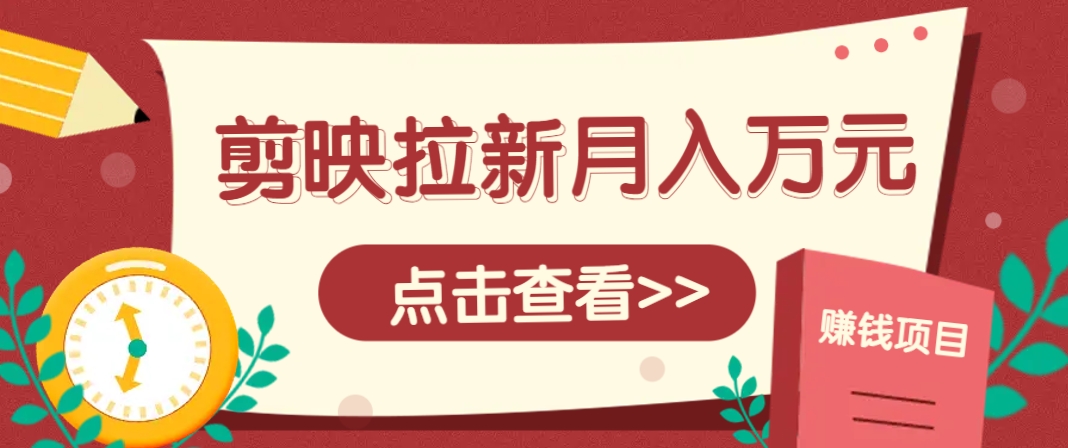剪映拉新推广项目，5个粉丝就能操作，月入1w+超详细攻略！【附入口】-七量思维