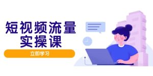 短视频流量实战班，人设打造内容优化，矩阵投放管控有序，助力流量变现路-七量思维