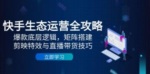 快手生态运营全攻略:爆款底层逻辑,矩阵搭建,剪映特效与直播带货技巧-七量思维