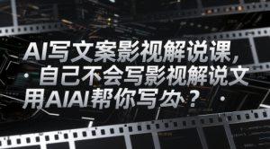 AI写文案影视解说课,自己不会写影视解说文案怎么办?用AI帮你写-七量思维