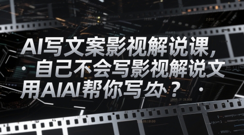 AI写文案影视解说课，自己不会写影视解说文案怎么办？用AI帮你写-七量思维