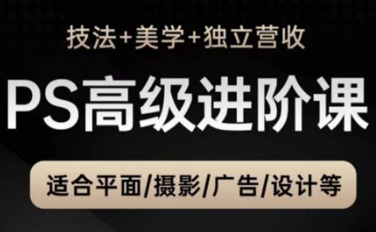 PS高级后期进阶课(技法+美学+独立营收)，适合平面摄影广告设计等-七量思维
