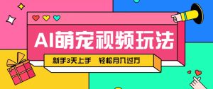 AI萌宠视频玩法,操作简单新手也能快速上手,轻松月入过万!-七量思维