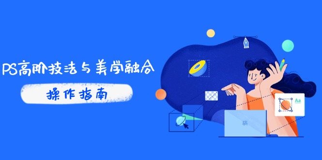 PS高阶技法与美学融合：商业光效/调色逻辑拆解，抖音IP运营+AI修图实战-七量思维
