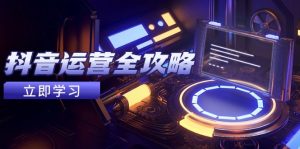 抖音运营全攻略,账号包装养号技巧,情感增粉视频搬运,实现快速变现-七量思维