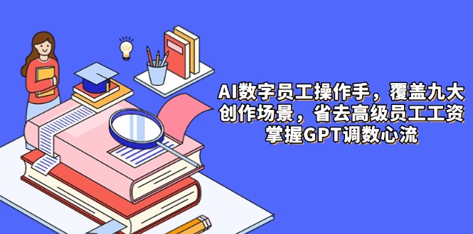 AI数字员工操作手，9大场景内容创作，省去高级员工工资，掌握GPT调数心流-七量思维