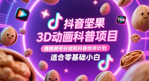 抖音坚果3D动画科普项目，撸视频号分成和抖音伙伴计划，适合零基础小白-七量思维