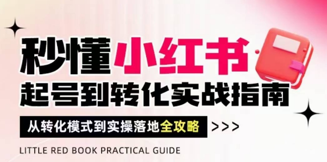 秒懂小红书-起号到转化实战指南，​从转化模式到实操落地全攻略，让你破解流量玄学，做得有结果-七量思维