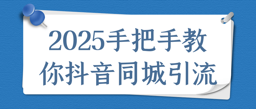 2025手把手教你抖音同城引流-七量思维