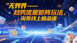 无界-趋势流量矩阵玩法，淘系线上精品课-七量思维