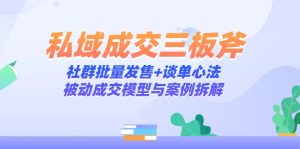 私域成交三板斧：社群批量发售+谈单心法，被动成交模型与案例拆解-七量思维
