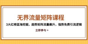 无界流量矩阵课程，3大红榜蓝海挖掘，趋势矩阵流量飙升，强势免费引流逻辑-七量思维