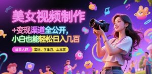 美女视频制作 + 变现渠道全公开,小白也能轻松日入几张【揭秘】-七量思维