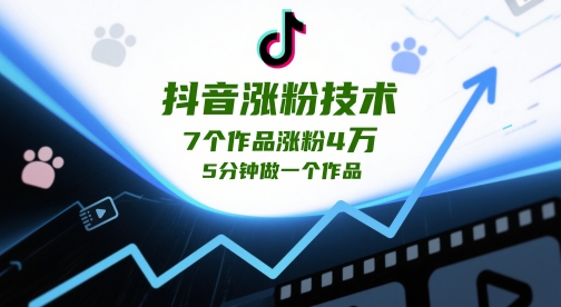 抖音涨粉技术，7个作品涨粉4W，5分钟做一个作品-七量思维