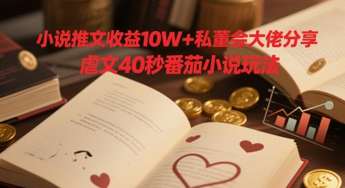 小说推文收益10W+私董会大佬分享，虐文40秒番茄小说玩法-七量思维