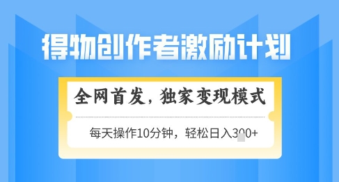 得物创作者激励，独家变现模式，轻松上手，日入3张+可矩阵，可放大【揭秘】-七量思维