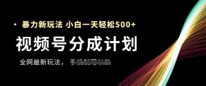 视频号分成计划，全网最暴力玩法，新手一天也能轻松5张+-七量思维