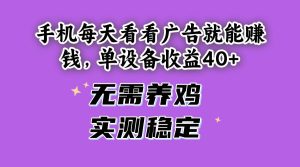 （14767期）手机每天看看广告就能赚钱，单设备收益40+ 无需养鸡，实测稳定-七量思维