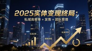 2025实体变现终局:私域高客单+发售+团队管理-七量思维