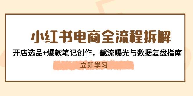 小红书电商全流程拆解：开店选品+爆款笔记创作，截流曝光与数据复盘指南-七量思维
