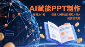 AI赋能PPT制作,每日2小时,普通人0基础实操月入7k+ 的变现攻略-七量思维