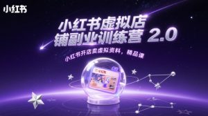 小红书虚拟店铺副业训练营2.0，小红书开店卖虚拟资料，精品课-七量思维