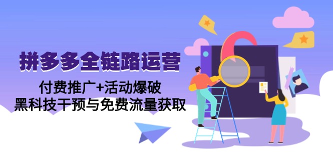 拼多多全链路运营5月课：付费推广+活动爆破，黑科技干预与免费流量获取-七量思维