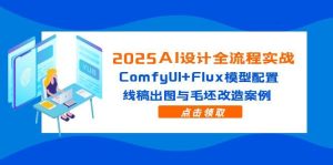 2025AI设计全流程实战：ComfyUI+Flux模型配置，线稿出图与毛坯改造案例-七量思维