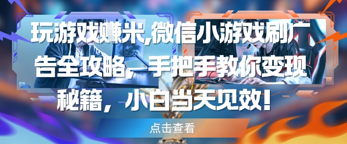 玩游戏挣米，微信小游戏刷广告全攻略，手把手教你变现秘籍，小白当天见效-七量思维