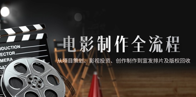 电影制作全流程，从项目策划、影视投资、创作制作到宣发排片及版权回收-七量思维