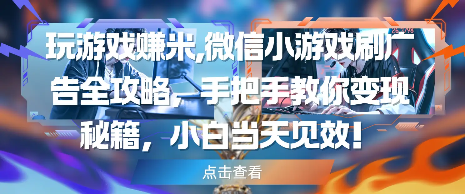 玩游戏赚米,微信小游戏刷广告全攻略，手把手教你变现秘籍，小白当天见效！-创业猫