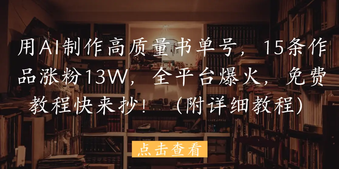 用AI制作高质量书单号，15条作品涨粉13W，全平台爆火，免费教程快来抄！（附详细教程）-创业猫