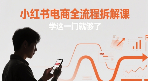 小红书电商全流程拆解课，学这一门就够了-七量思维