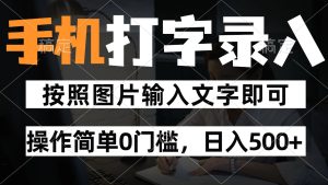 纯手机打字录入项目，按照图片的字输入即可 ，操作简单零门槛24小时都可以做-七量思维