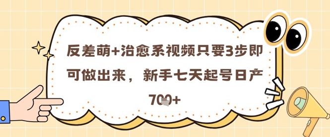 反差萌+治愈系视频只要3步即可做出来，新手七天起号日产7张-七量思维
